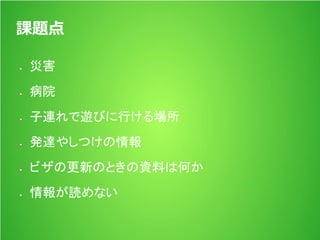 課題点
災害
病院
子連れで遊びに行ける場所
発達やしつけの情報
ビザの更新のときの資料は何か
情報が読めない
 