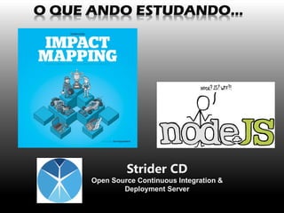 O QUE ANDO ESTUDANDO... StriderCD 
Open SourceContinuousIntegration& Deployment Server  