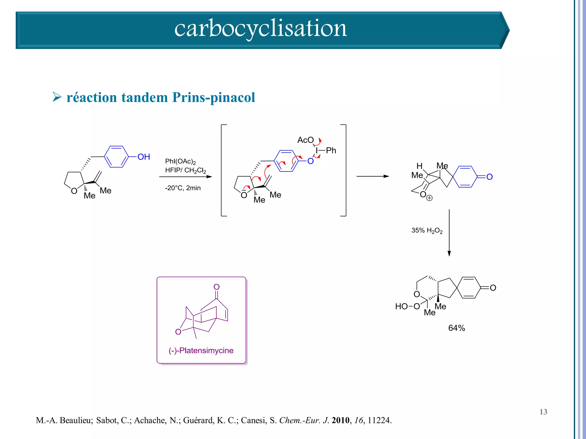 carbocyclisation

     réaction tandem Prins-pinacol




                                                                                                    13

                                                                                                         13
                                                                                                         13
M.-A. Beaulieu; Sabot, C.; Achache, N.; Guérard, K. C.; Canesi, S. Chem.-Eur. J. 2010, 16, 11224.
 
