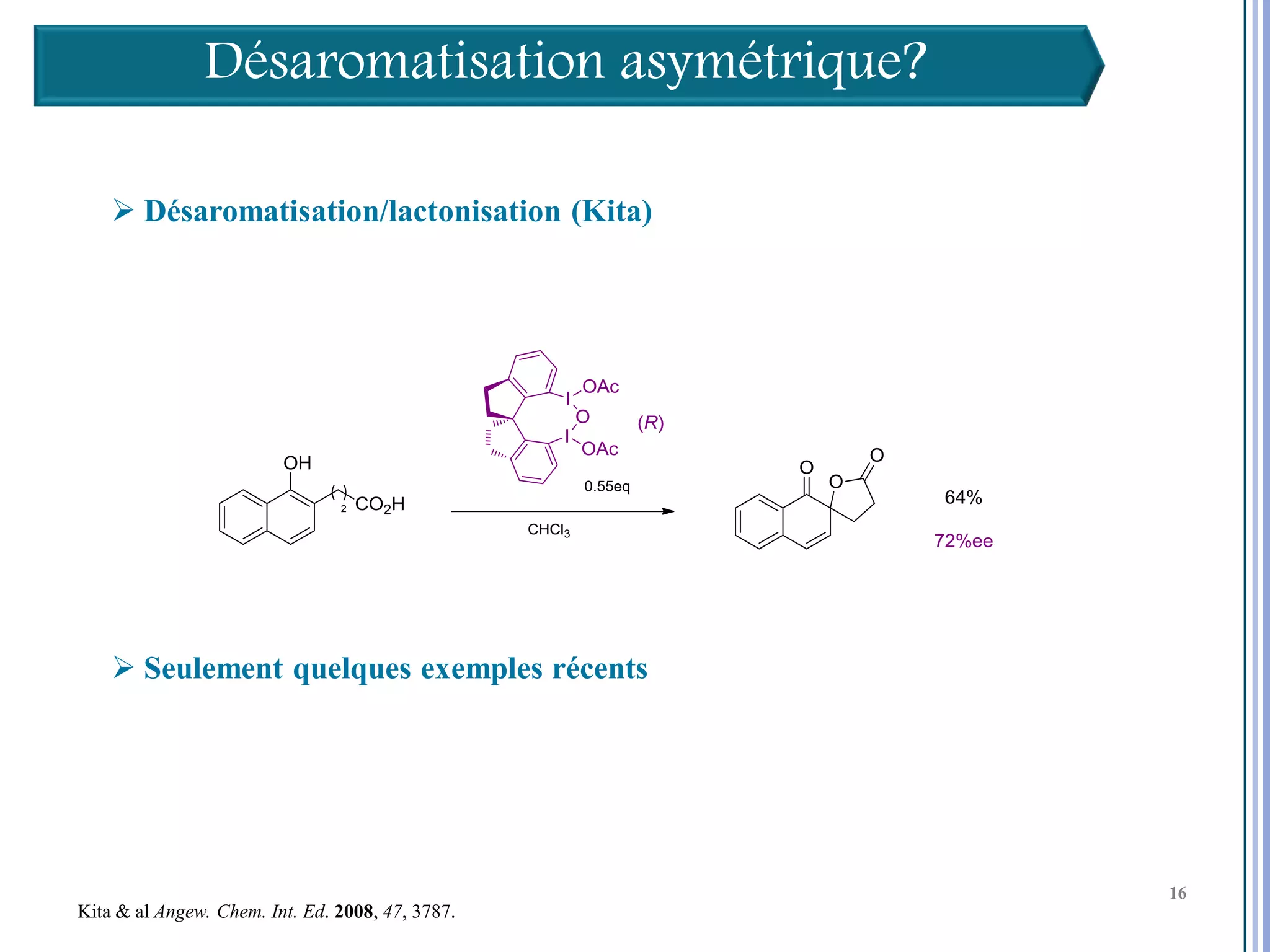 Désaromatisation asymétrique?

     Désaromatisation/lactonisation (Kita)




     Seulement quelques exemples récents



                                                  16

                                                       16
                                                       16
Kita & al Angew. Chem. Int. Ed. 2008, 47, 3787.
 