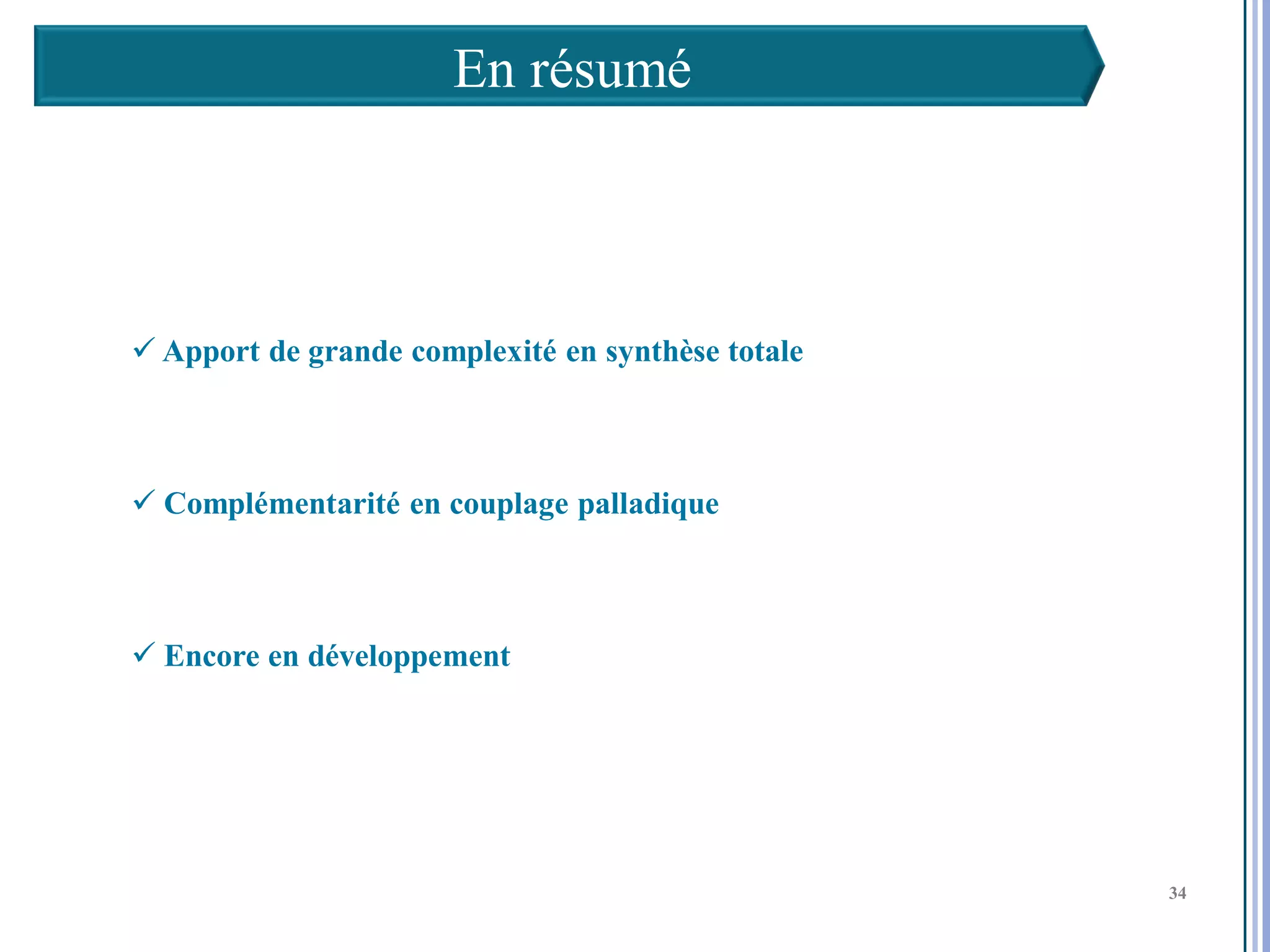 En résumé



 Apport de grande complexité en synthèse totale



 Complémentarité en couplage palladique



 Encore en développement




                                                   34

                                                        34
                                                        34
 