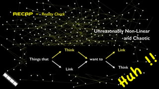 RECAP - Reality Check
Unreasonably Non-Linear
and Chaotic
Huh
!!
 
