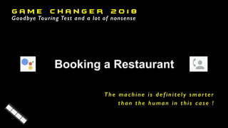 G a m e C h a n g e r 2 o 1 8
Goodbye Touring Test and a lot of nonsense
T h e m a c h i n e i s d e f i n i t e l y s m a r t e r
t h a n t h e h u m a n i n t h i s c a s e !
 