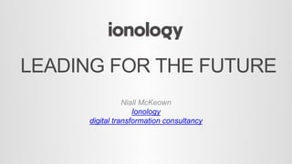 LEADING FOR THE FUTURE
© All Rights Reserved
Niall McKeown
Ionology
digital transformation consultancy
 