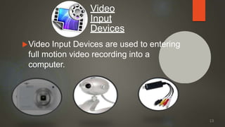 Video Input Devices are used to entering
full motion video recording into a
computer.
Video
Input
Devices
13
 