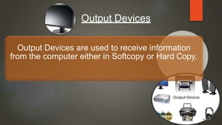 Output Devices
Output Devices are used to receive information
from the computer either in Softcopy or Hard Copy.
14
 