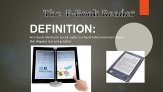 DEFINITION:
An E-book (electronic book) reader is a hand-held, book-sized device
that displays text and graphics
 