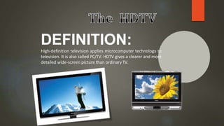 DEFINITION:
High-definition television applies microcomputer technology to
television. It is also called PC/TV. HDTV gives a clearer and more
detailed wide-screen picture than ordinary TV.
 
