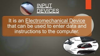 INPUT
DEVICES
It is an Electromechanical Device
that can be used to enter data and
instructions to the computer.
5
 