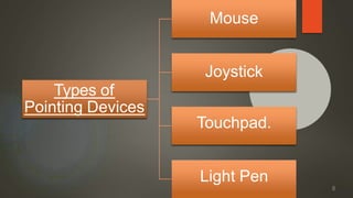 Types of
Pointing Devices
Mouse
Joystick
Touchpad.
Light Pen
8
 