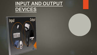 INPUT AND OUTPUT
DEVICES
1
 