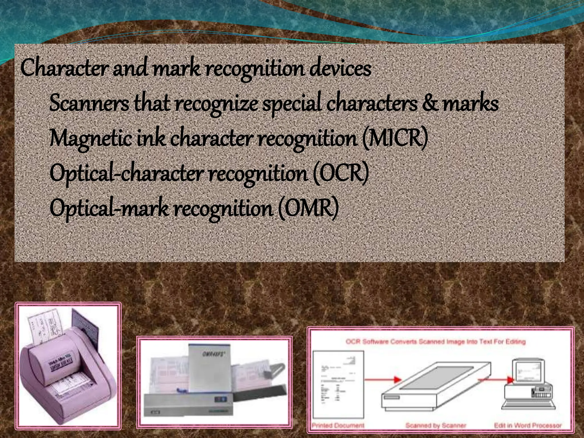 Character andmark recognition devices
Scanners that recognize special characters & marks
Magnetic ink character recognition (MICR)
Optical-character recognition (OCR)
Optical-mark recognition (OMR)
 