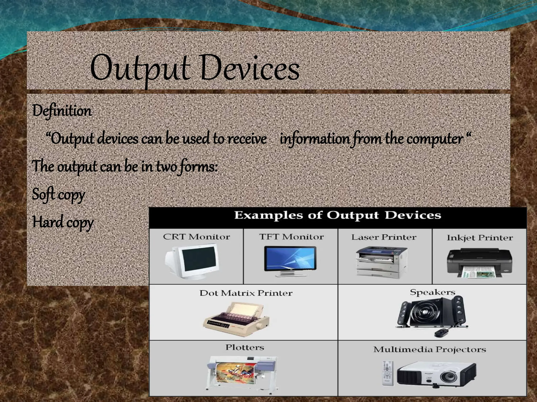 Output Devices
Definition
“Output devices can be usedto receive informationfromthe computer “
The outputcan be in two forms:
Softcopy
Hardcopy
 