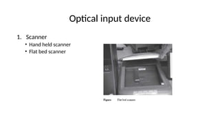 Optical input device
1. Scanner
• Hand held scanner
• Flat bed scanner
 