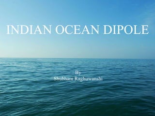 INDIAN OCEAN DIPOLE
By
Shubham Raghuwanshi
 