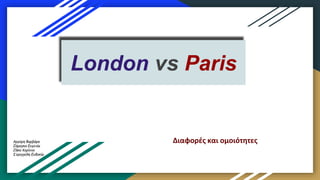 London vs Paris
Διαφορές και ομοιότητεςΑργύρη Βαρβάρα
Ζάραγκα Ευγενία
Ζήκα Κορίννα
Στρογγύλη Ευδοκία
 