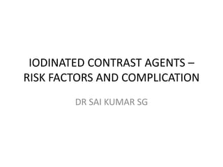 IODINATED CONTRAST AGENTS –
RISK FACTORS AND COMPLICATION
DR SAI KUMAR SG
 