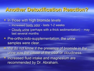 Another Detoxification Reaction? <ul><li>In those with high bromide levels </li></ul><ul><ul><li>Increased  body odor  - l...