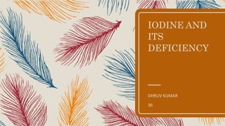 IODINE AND
ITS
DEFICIENCY
DHRUV KUMAR
36
 