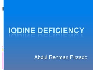 IODINE DEFICIENCY
Abdul Rehman Pirzado
 