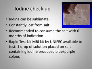 Iodine check up
• Iodine can be sublimate
• Constantly lost from salt
• Recommended to consume the salt with 6
months of iodization
• Rapid Test kit-MBI kit by UNIFEC available to
test: 1 drop of solution placed on salt
containing iodine produced blue/purple
colour.
14
 