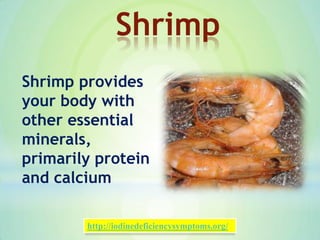 Shrimp provides
your body with
other essential
minerals,
primarily protein
and calcium
Shrimp
http://iodinedeficiencysymptoms.org/
 