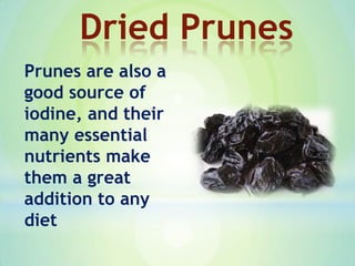Prunes are also a
good source of
iodine, and their
many essential
nutrients make
them a great
addition to any
diet
Dried Prunes
 