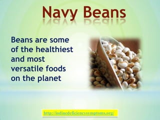 Beans are some
of the healthiest
and most
versatile foods
on the planet
Navy Beans
http://iodinedeficiencysymptoms.org/
 