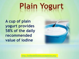 A cup of plain
yogurt provides
58% of the daily
recommended
value of iodine
Plain Yogurt
http://iodinedeficiencysymptoms.org/
 