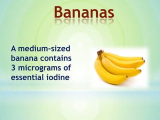 A medium-sized
banana contains
3 micrograms of
essential iodine
Bananas
 