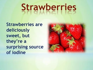 Strawberries are
deliciously
sweet, but
they’re a
surprising source
of iodine
Strawberries
 
