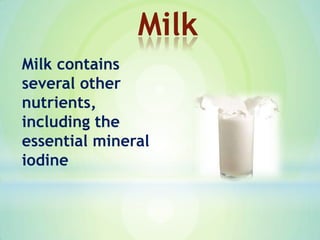 Milk contains
several other
nutrients,
including the
essential mineral
iodine
Milk
 