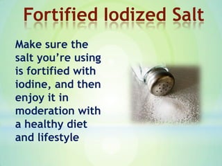 Make sure the
salt you’re using
is fortified with
iodine, and then
enjoy it in
moderation with
a healthy diet
and lifestyle
Fortified Iodized Salt
 