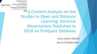 A Content Analysis on the
Studies in Open and Distance
Learning: Doctoral
Dissertations Published in
2018 on ProQuest Database
İstek AKSAK KÖMÜR
Merve DİYARBAKIRLI
 