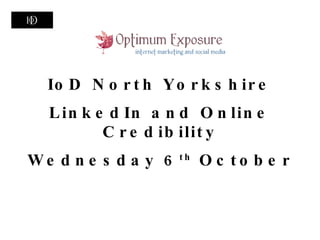 IoD North Yorkshire LinkedIn and Online Credibility Wednesday 6 th  October 