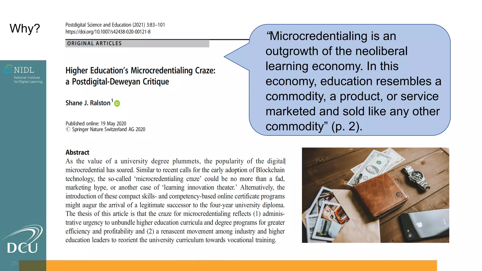 25
“Microcredentialing is an
outgrowth of the neoliberal
learning economy. In this
economy, education resembles a
commodity, a product, or service
marketed and sold like any other
commodity” (p. 2).
Why?
 