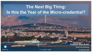 The Next Big Thing:
Is this the Year of the Micro-credential?
27 September 2022
Professor Mark Brown
Dublin City University
@mbrownz Photo by Zayn Shah on Unsplash
 