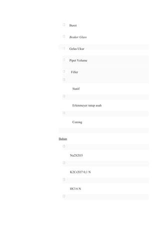 Buret
Beaker Glass
Gelas Ukur
Pipet Volume
Filler
Statif
Erlenmeyer tutup asah
Corong
Bahan
Na2S2O3
K2Cr2O7 0,1 N
HCl 6 N
 