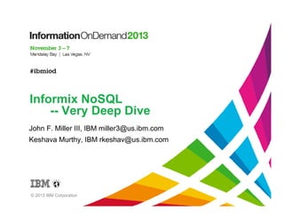 Informix NoSQL
-- Very Deep Dive
John F. Miller III, IBM miller3@us.ibm.com
Keshava Murthy, IBM rkeshav@us.ibm.com

© 2013 IBM Corporation

 