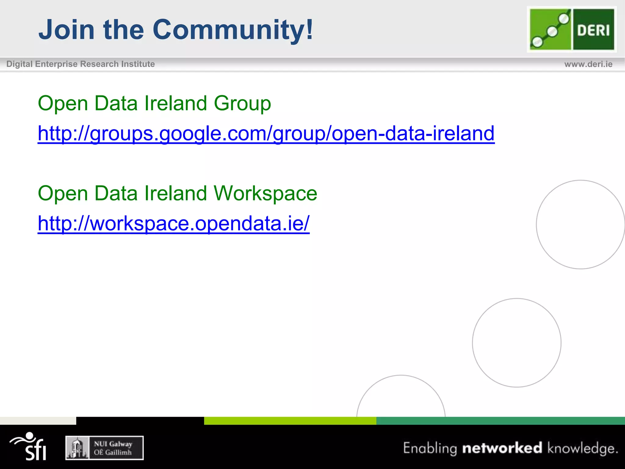 Join the Community!
Digital Enterprise Research Institute                     www.deri.ie




       Open Data Ireland Group
       http://groups.google.com/group/open-data-ireland

       Open Data Ireland Workspace
       http://workspace.opendata.ie/
 