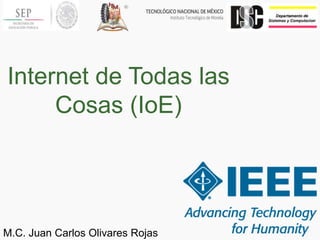 Internet de Todas las
Cosas (IoE)
M.C. Juan Carlos Olivares Rojas
 