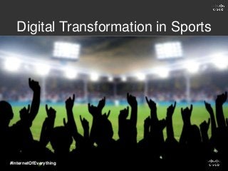 Digital Transformation in Sports
#InternetOfEverything
 