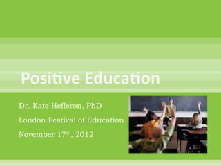 Dr. Kate Hefferon, PhD
London Festival of Education
November 17th, 2012
 