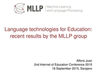Language technologies for Education:
recent results by the MLLP group
Alfons Juan
2nd Internet of Education Conference 2015
18 September 2015, Sarajevo
 