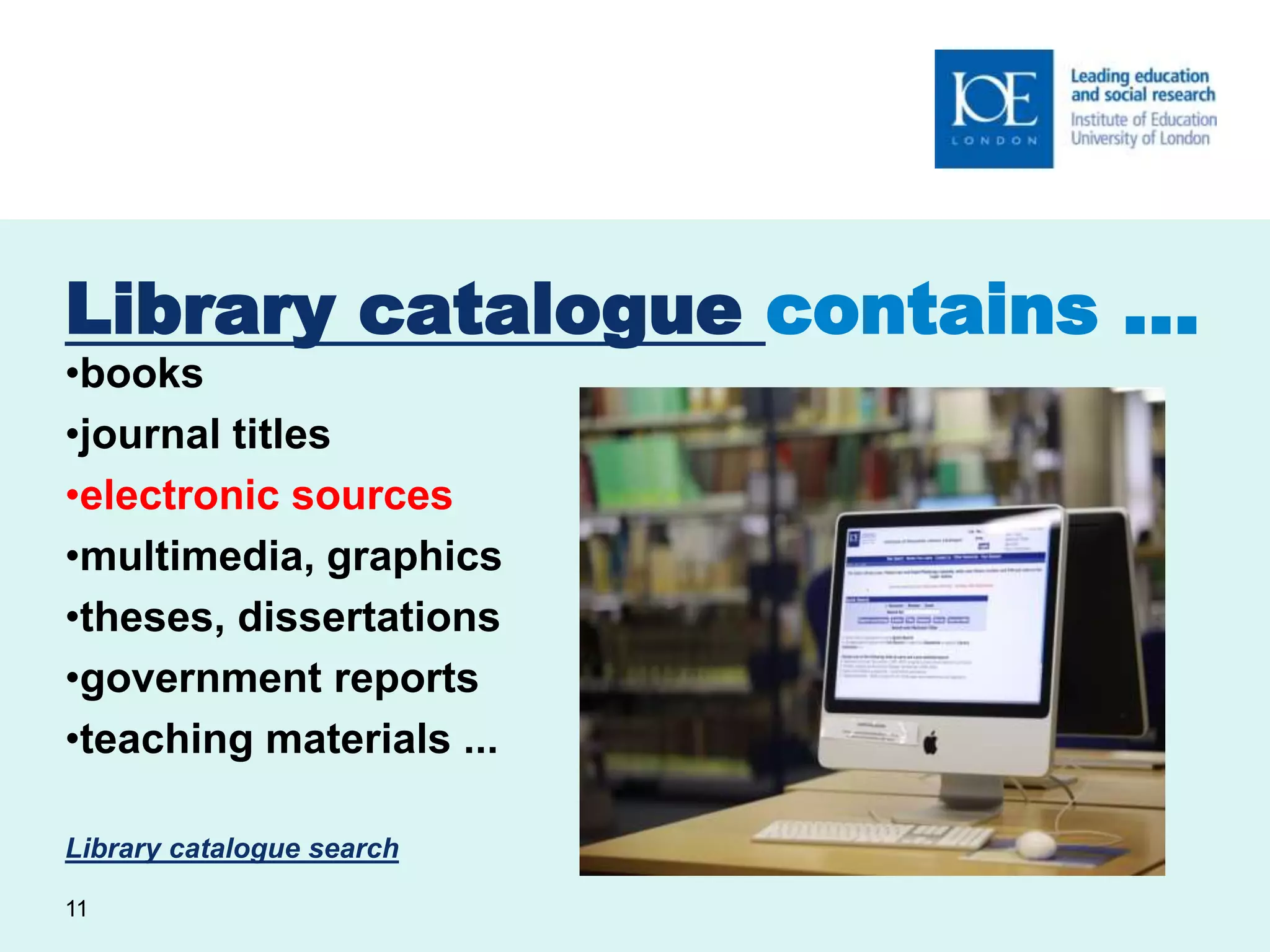 Library catalogue contains … 
•books 
•journal titles 
•electronic sources 
•multimedia, graphics 
•theses, dissertations 
•government reports 
•teaching materials ... 
Library catalogue search 
11 
 