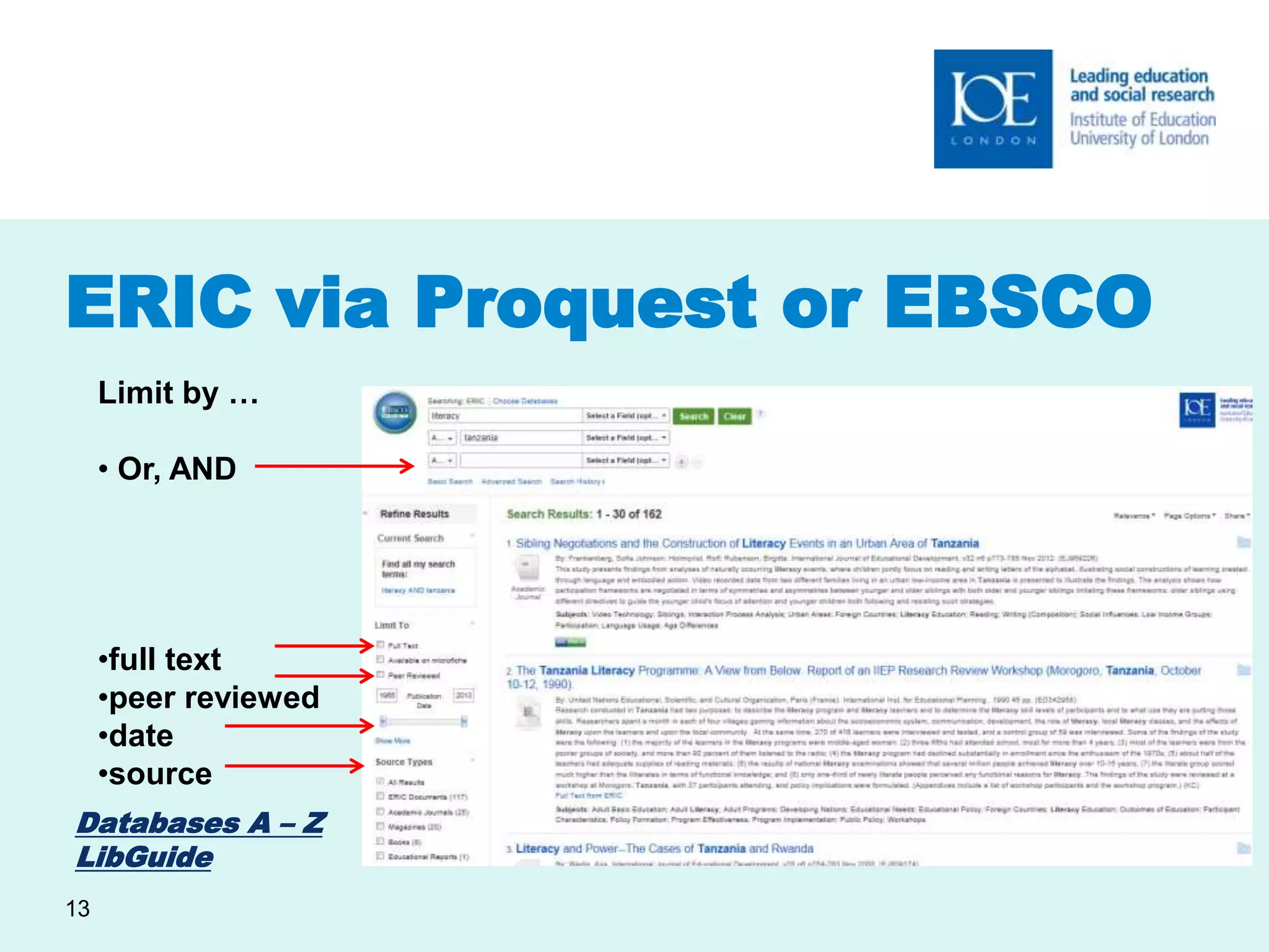 ERIC via Proquest or EBSCO 
Databases A – Z 
LibGuide 
13 
Limit by … 
• Or, AND 
•full text 
•peer reviewed 
•date 
•source 
 