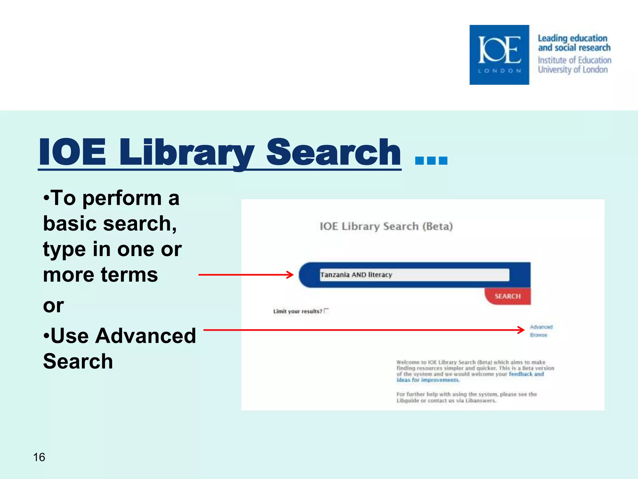 IOE Library Search … 
•To perform a 
basic search, 
type in one or 
more terms 
or 
•Use Advanced 
Search 
16 
 