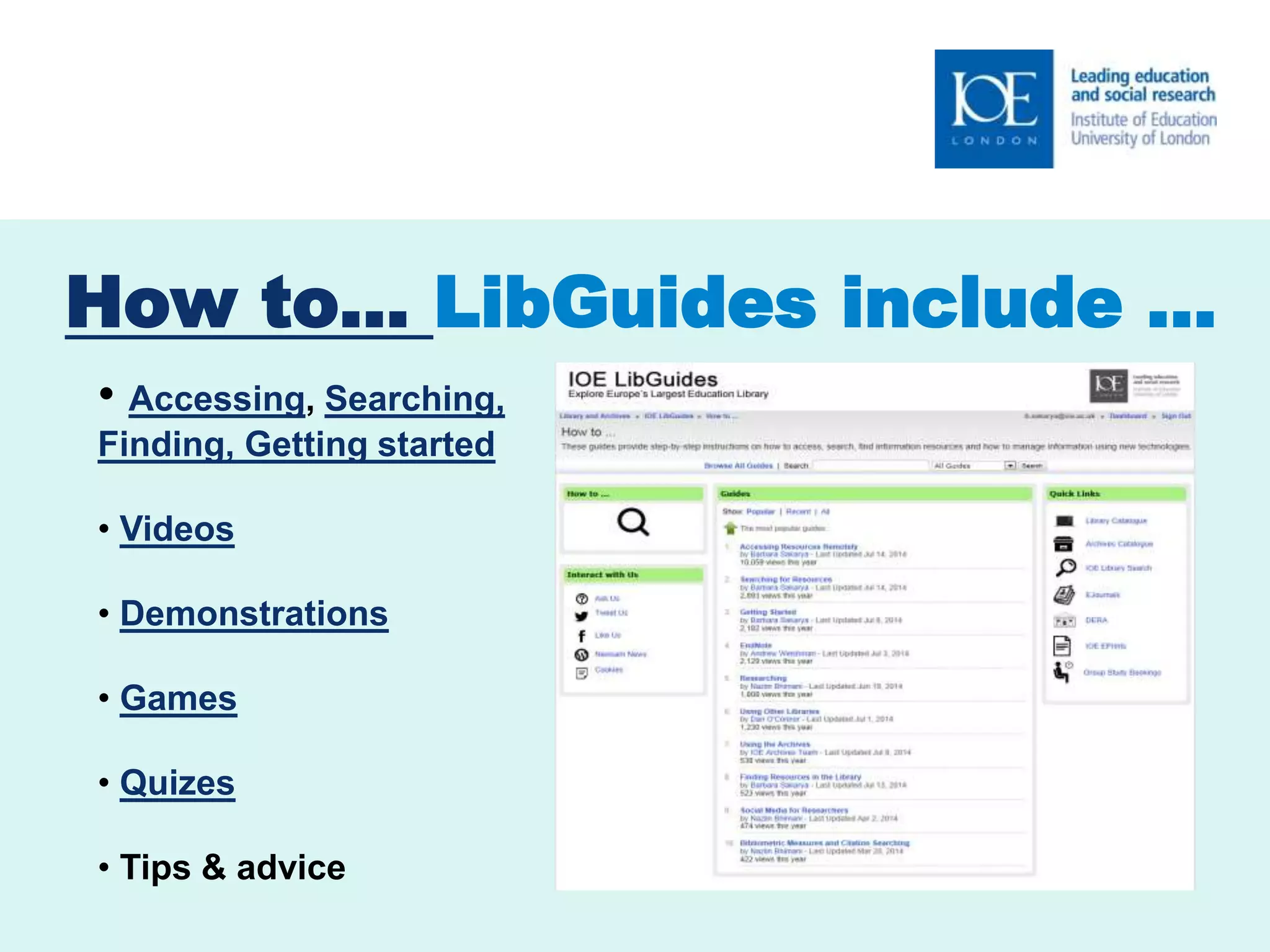 How to… LibGuides include … 
• Accessing, Searching, 
Finding, Getting started 
• Videos 
• Demonstrations 
• Games 
• Quizes 
• Tips & advice 
 