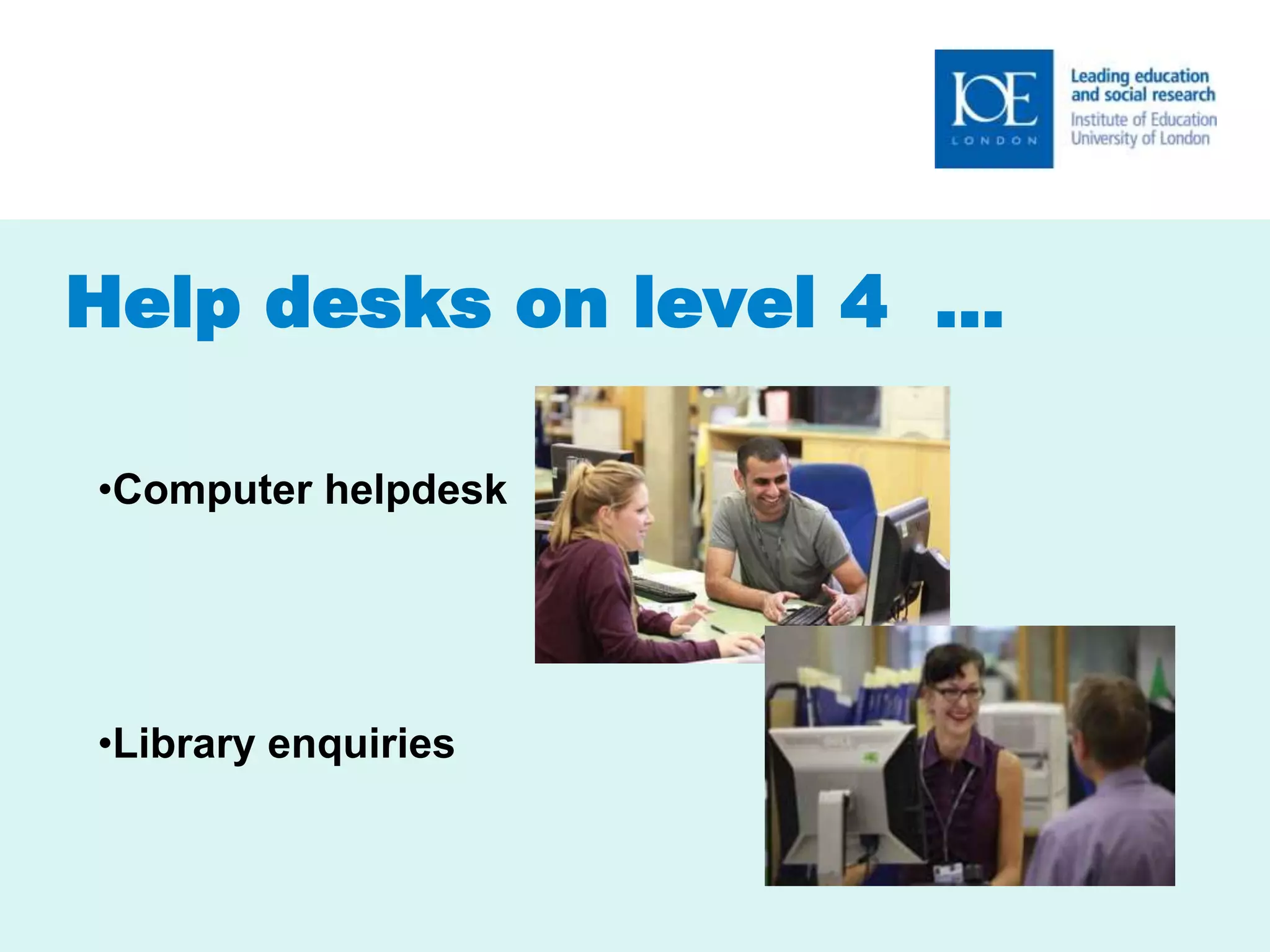Help desks on level 4 … 
•Computer helpdesk 
•Library enquiries 
 
