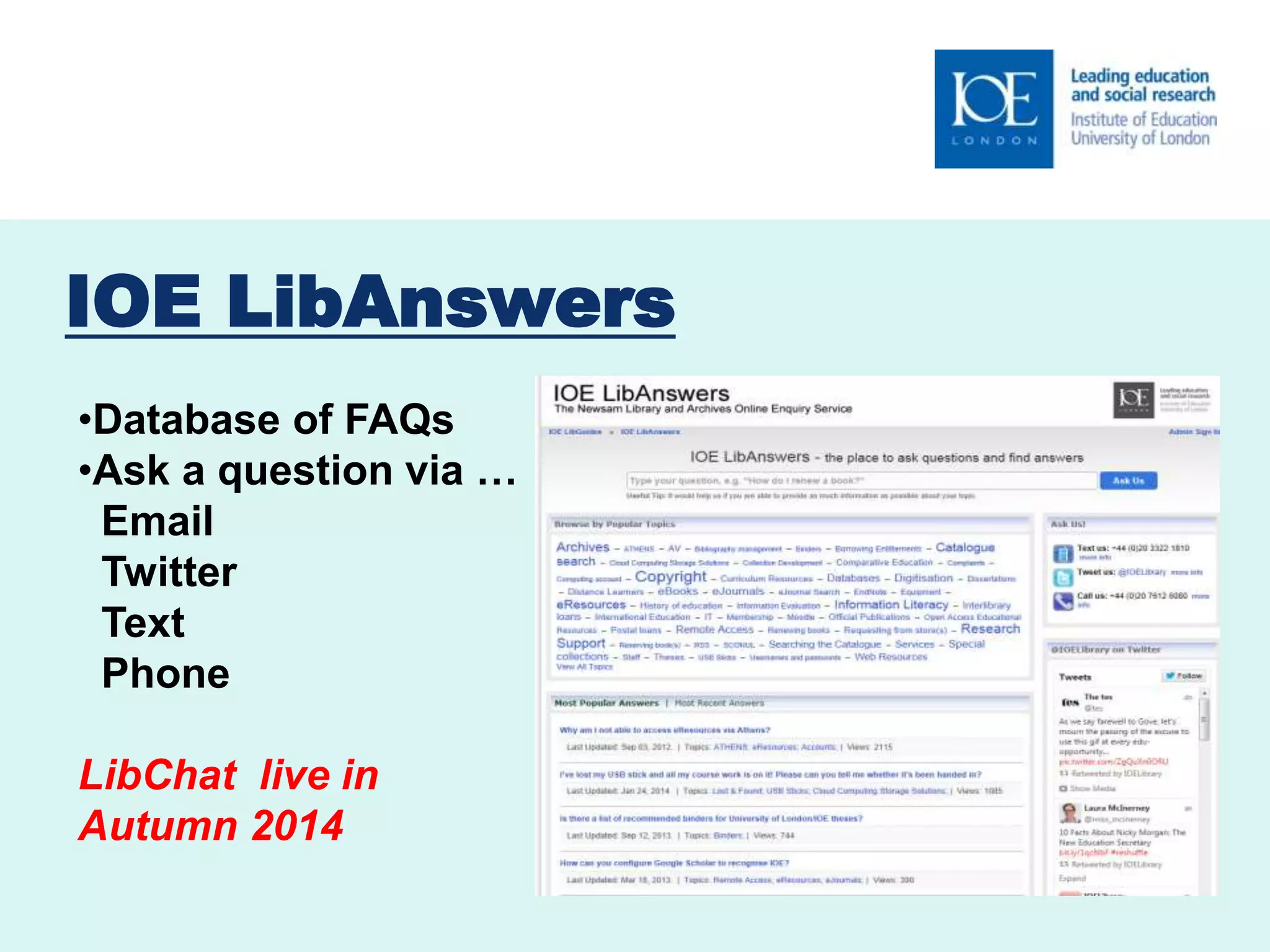 IOE LibAnswers 
•Database of FAQs 
•Ask a question via … 
Email 
Twitter 
Text 
Phone 
LibChat live in 
Autumn 2014 
 